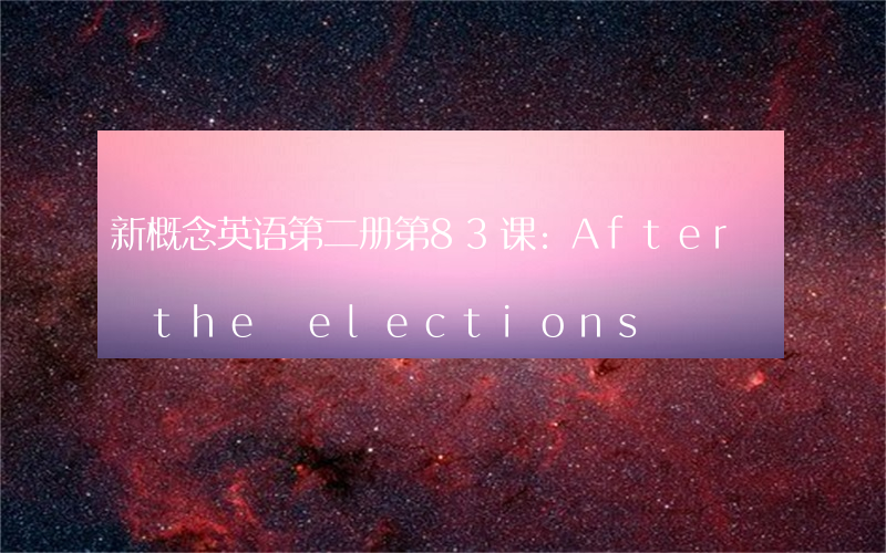 新概念英语第二册第83课:After the elections